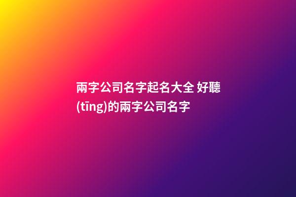 兩字公司名字起名大全 好聽(tīng)的兩字公司名字-第1張-公司起名-玄機(jī)派